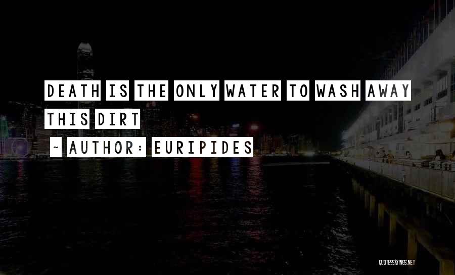 Euripides Quotes: Death Is The Only Water To Wash Away This Dirt