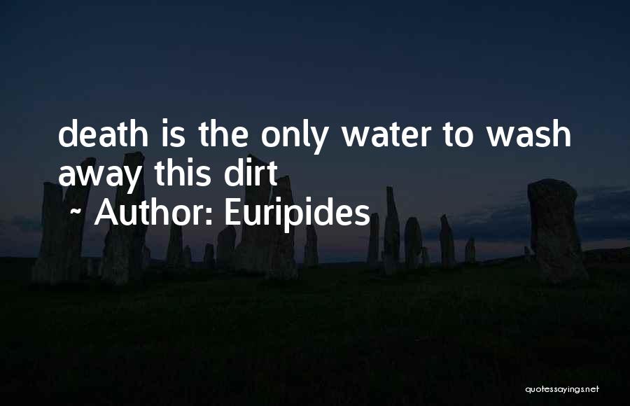 Euripides Quotes: Death Is The Only Water To Wash Away This Dirt