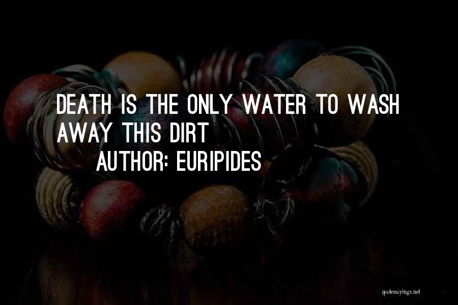 Euripides Quotes: Death Is The Only Water To Wash Away This Dirt