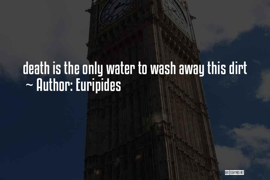 Euripides Quotes: Death Is The Only Water To Wash Away This Dirt