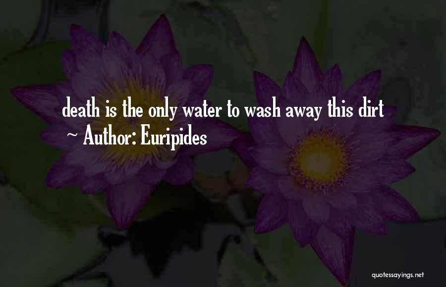 Euripides Quotes: Death Is The Only Water To Wash Away This Dirt