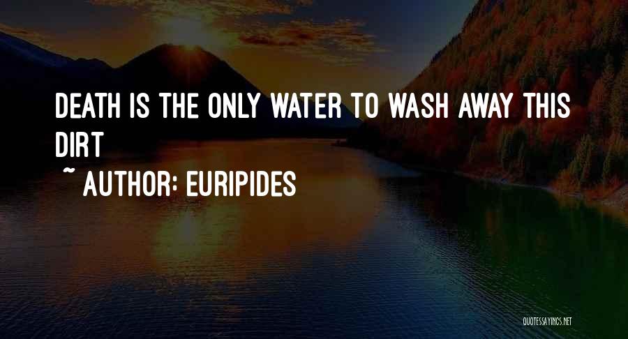 Euripides Quotes: Death Is The Only Water To Wash Away This Dirt