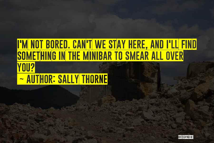 Sally Thorne Quotes: I'm Not Bored. Can't We Stay Here, And I'll Find Something In The Minibar To Smear All Over You?