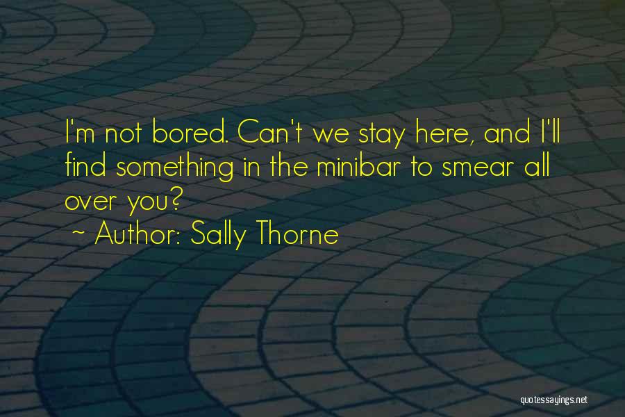 Sally Thorne Quotes: I'm Not Bored. Can't We Stay Here, And I'll Find Something In The Minibar To Smear All Over You?