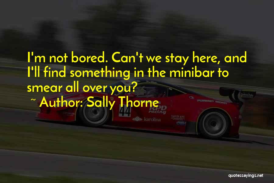 Sally Thorne Quotes: I'm Not Bored. Can't We Stay Here, And I'll Find Something In The Minibar To Smear All Over You?