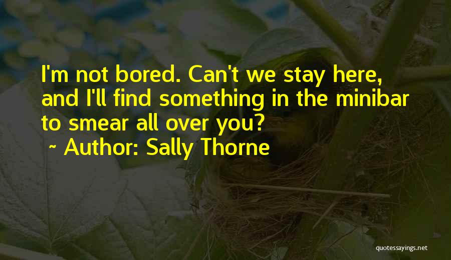 Sally Thorne Quotes: I'm Not Bored. Can't We Stay Here, And I'll Find Something In The Minibar To Smear All Over You?