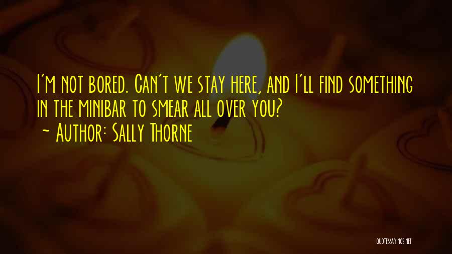 Sally Thorne Quotes: I'm Not Bored. Can't We Stay Here, And I'll Find Something In The Minibar To Smear All Over You?