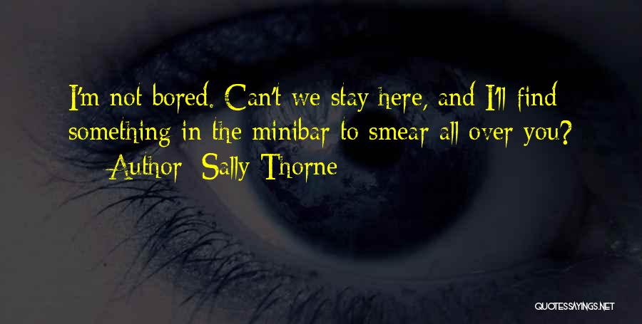 Sally Thorne Quotes: I'm Not Bored. Can't We Stay Here, And I'll Find Something In The Minibar To Smear All Over You?