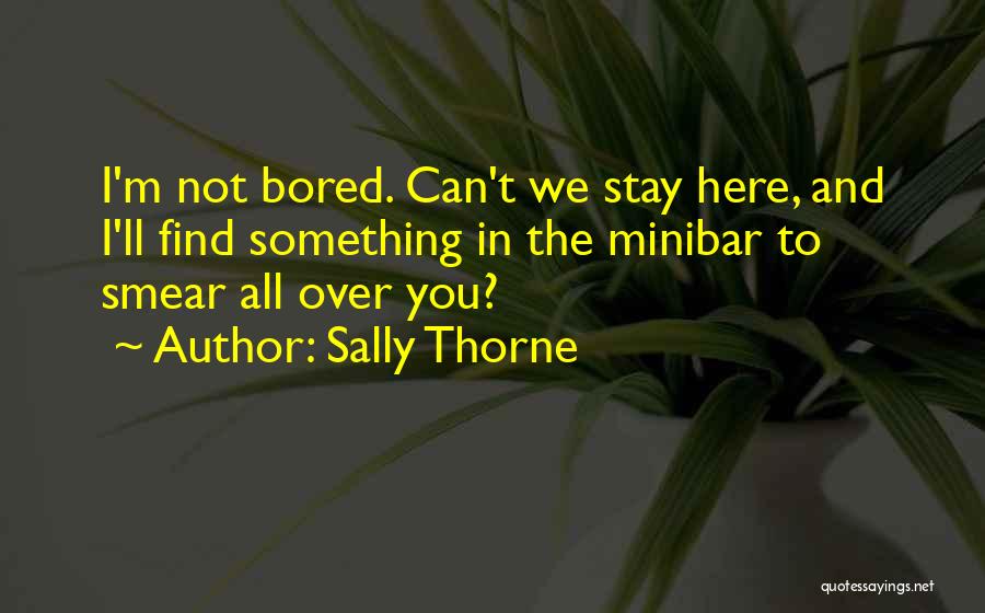 Sally Thorne Quotes: I'm Not Bored. Can't We Stay Here, And I'll Find Something In The Minibar To Smear All Over You?