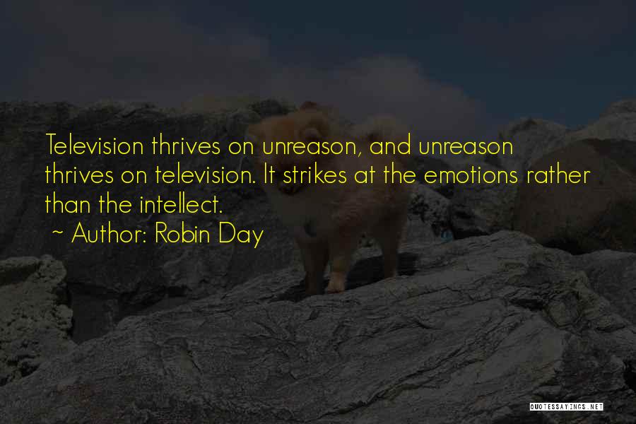 Robin Day Quotes: Television Thrives On Unreason, And Unreason Thrives On Television. It Strikes At The Emotions Rather Than The Intellect.