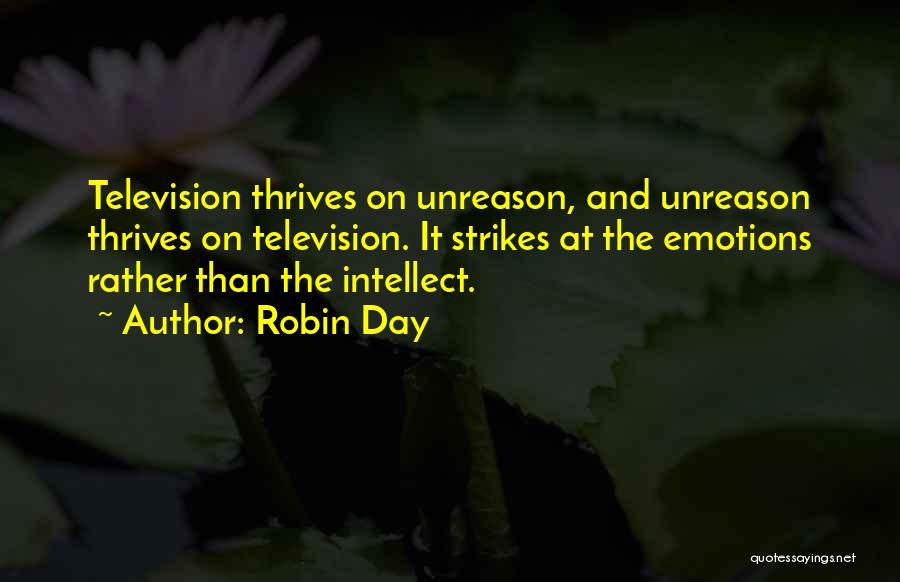 Robin Day Quotes: Television Thrives On Unreason, And Unreason Thrives On Television. It Strikes At The Emotions Rather Than The Intellect.