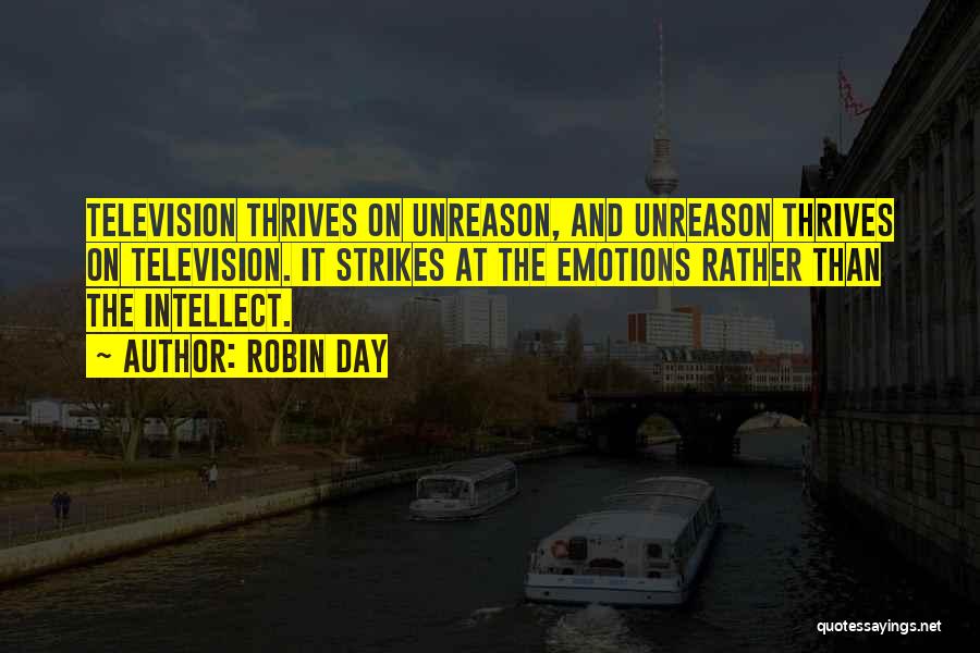 Robin Day Quotes: Television Thrives On Unreason, And Unreason Thrives On Television. It Strikes At The Emotions Rather Than The Intellect.