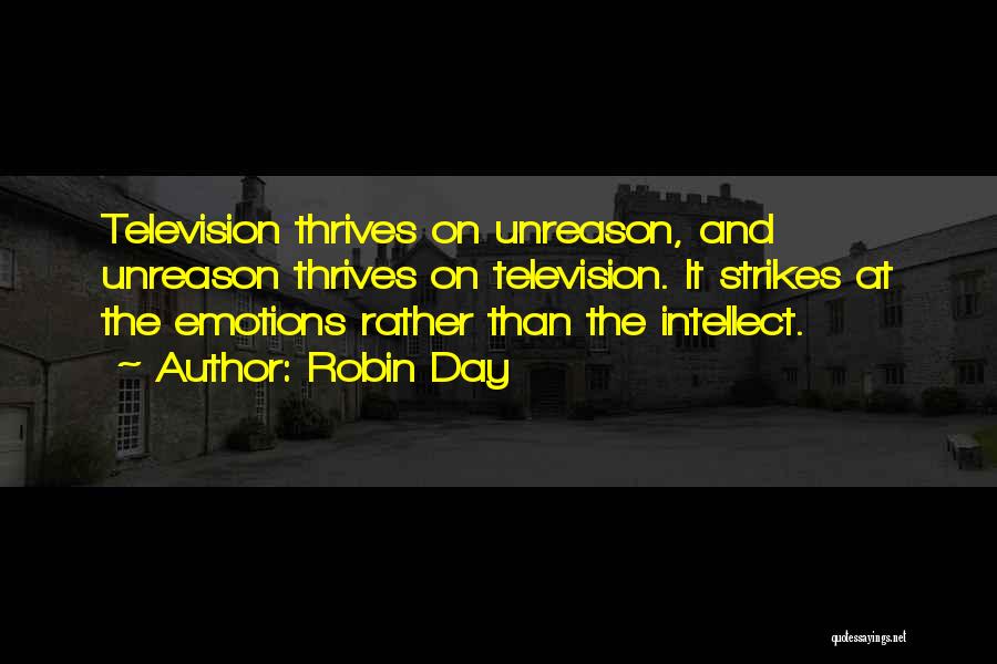 Robin Day Quotes: Television Thrives On Unreason, And Unreason Thrives On Television. It Strikes At The Emotions Rather Than The Intellect.