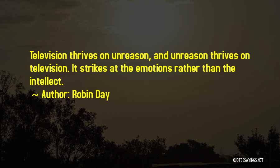 Robin Day Quotes: Television Thrives On Unreason, And Unreason Thrives On Television. It Strikes At The Emotions Rather Than The Intellect.