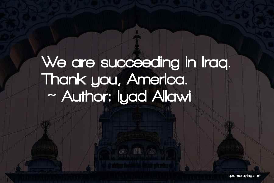 Iyad Allawi Quotes: We Are Succeeding In Iraq. Thank You, America.
