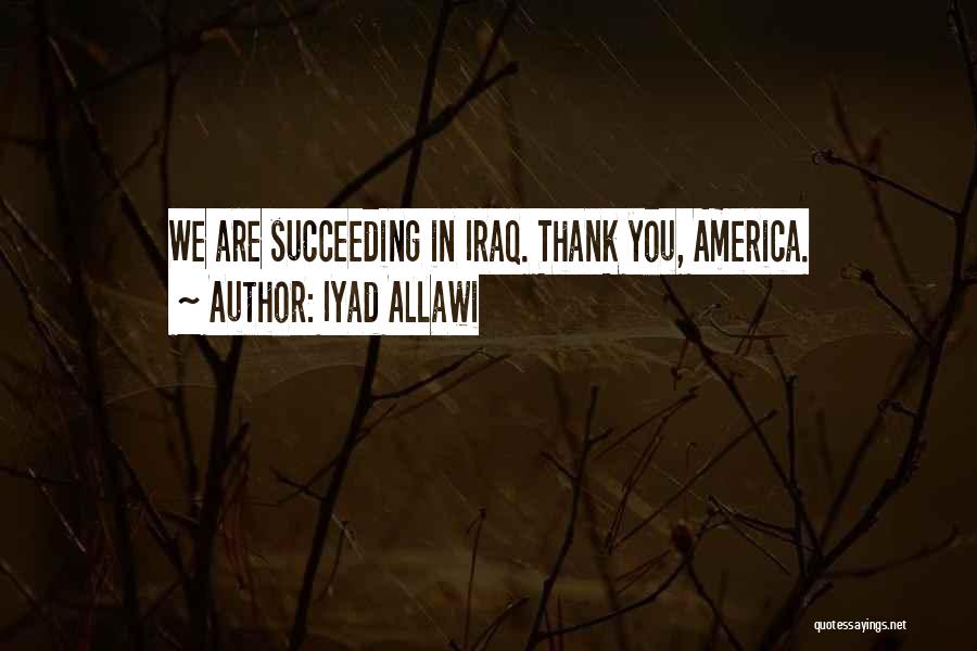 Iyad Allawi Quotes: We Are Succeeding In Iraq. Thank You, America.