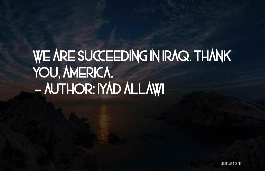Iyad Allawi Quotes: We Are Succeeding In Iraq. Thank You, America.