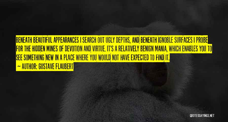 Gustave Flaubert Quotes: Beneath Beautiful Appearances I Search Out Ugly Depths, And Beneath Ignoble Surfaces I Probe For The Hidden Mines Of Devotion