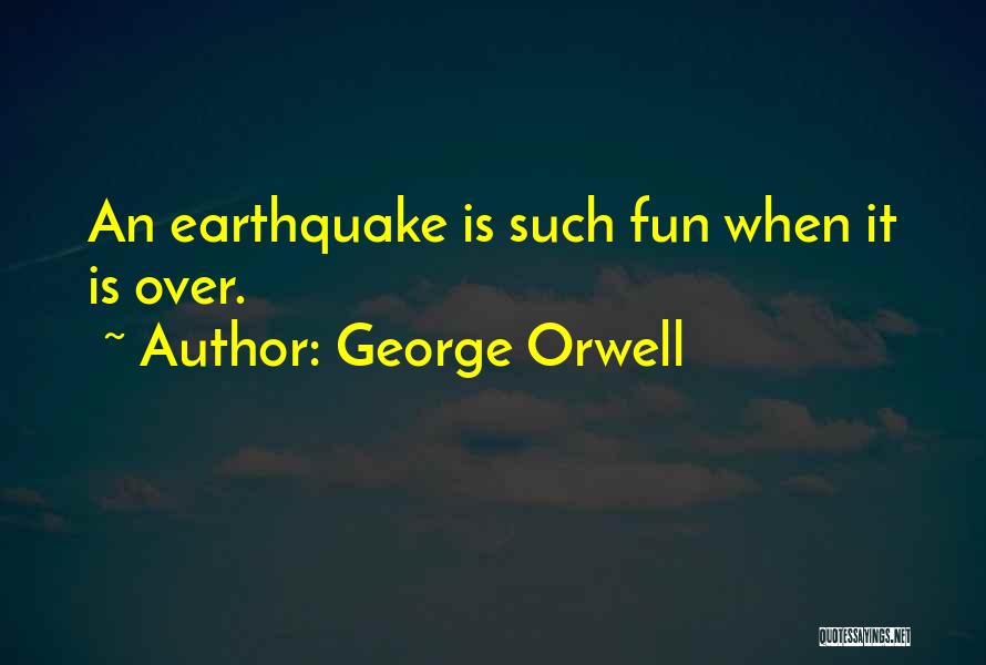 George Orwell Quotes: An Earthquake Is Such Fun When It Is Over.