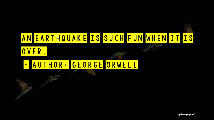 George Orwell Quotes: An Earthquake Is Such Fun When It Is Over.