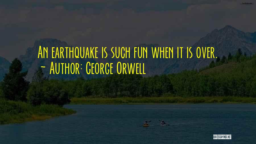 George Orwell Quotes: An Earthquake Is Such Fun When It Is Over.