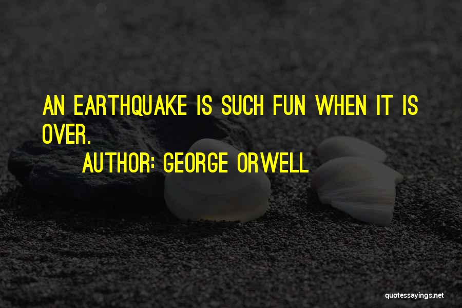 George Orwell Quotes: An Earthquake Is Such Fun When It Is Over.