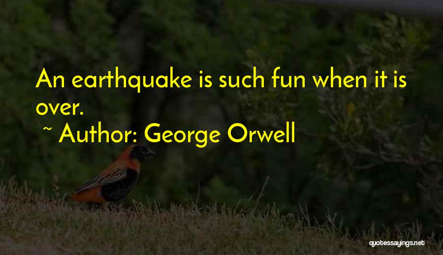 George Orwell Quotes: An Earthquake Is Such Fun When It Is Over.