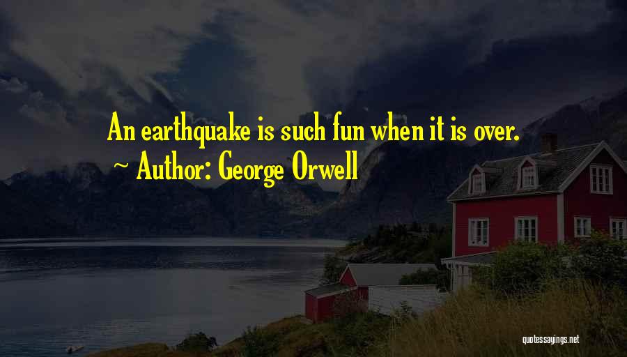 George Orwell Quotes: An Earthquake Is Such Fun When It Is Over.