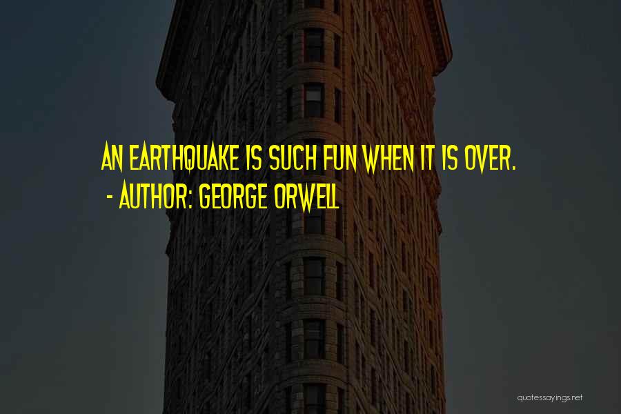 George Orwell Quotes: An Earthquake Is Such Fun When It Is Over.