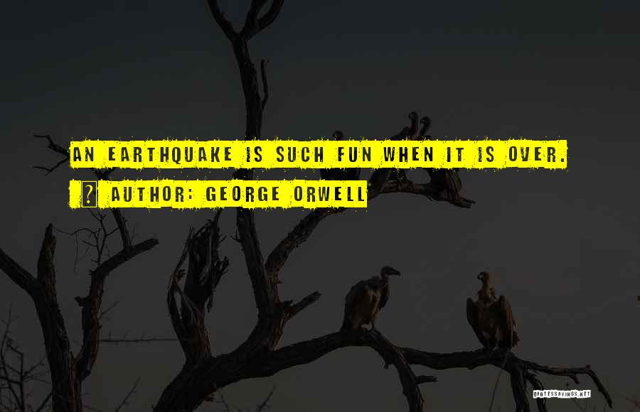 George Orwell Quotes: An Earthquake Is Such Fun When It Is Over.