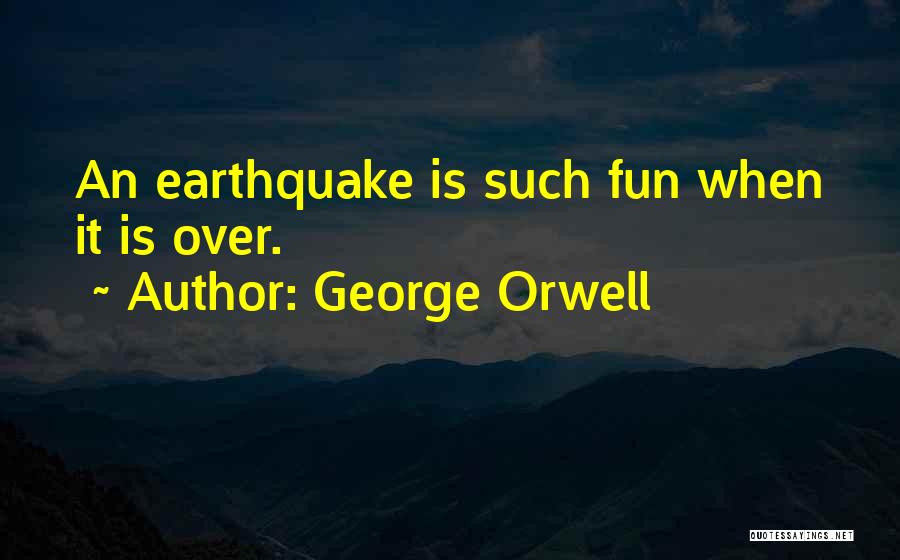 George Orwell Quotes: An Earthquake Is Such Fun When It Is Over.