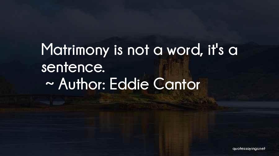 Eddie Cantor Quotes: Matrimony Is Not A Word, It's A Sentence.