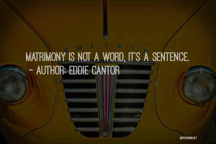 Eddie Cantor Quotes: Matrimony Is Not A Word, It's A Sentence.