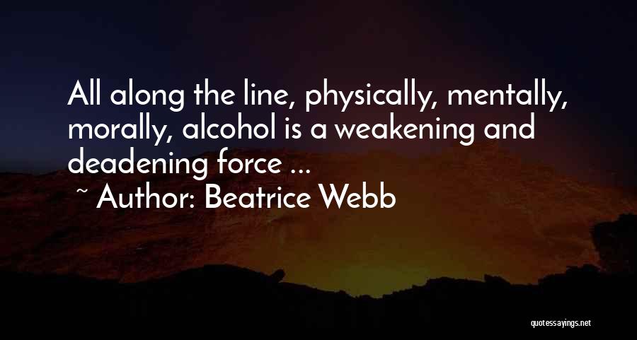 Beatrice Webb Quotes: All Along The Line, Physically, Mentally, Morally, Alcohol Is A Weakening And Deadening Force ...