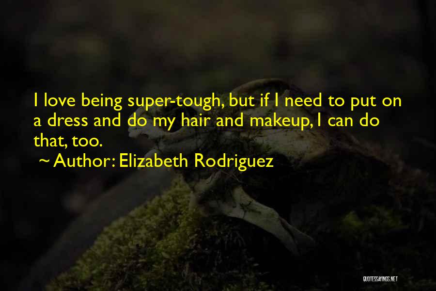 Elizabeth Rodriguez Quotes: I Love Being Super-tough, But If I Need To Put On A Dress And Do My Hair And Makeup, I