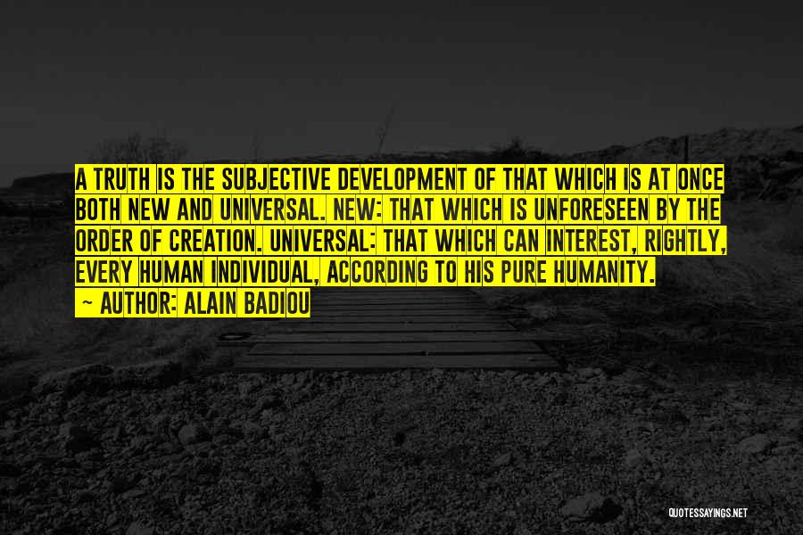 Alain Badiou Quotes: A Truth Is The Subjective Development Of That Which Is At Once Both New And Universal. New: That Which Is