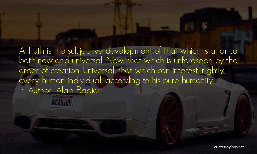 Alain Badiou Quotes: A Truth Is The Subjective Development Of That Which Is At Once Both New And Universal. New: That Which Is