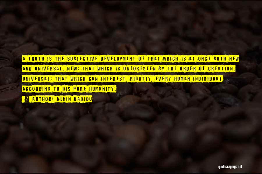 Alain Badiou Quotes: A Truth Is The Subjective Development Of That Which Is At Once Both New And Universal. New: That Which Is