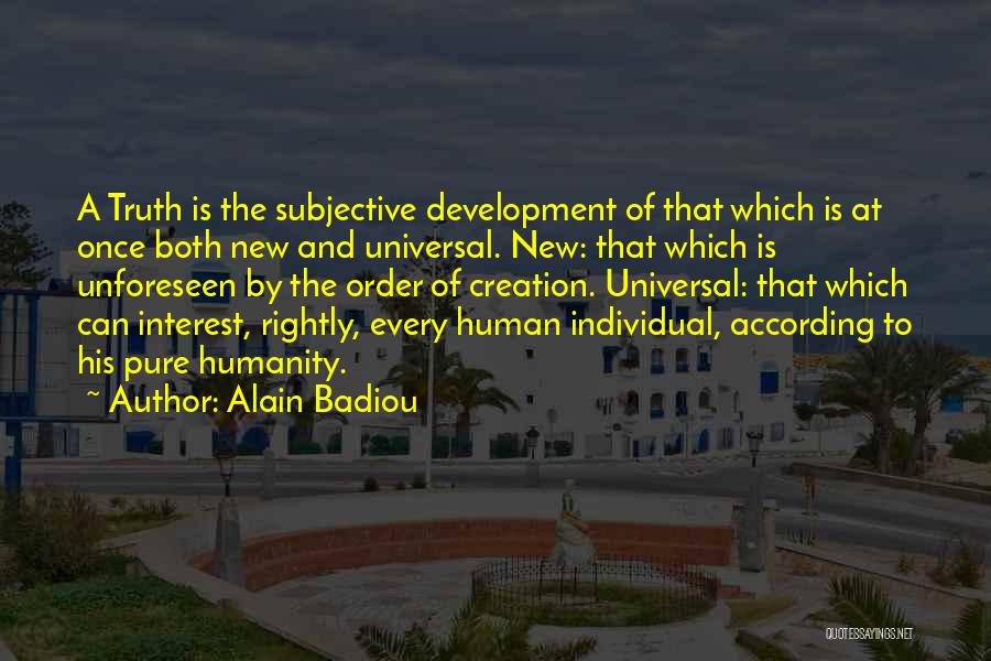 Alain Badiou Quotes: A Truth Is The Subjective Development Of That Which Is At Once Both New And Universal. New: That Which Is