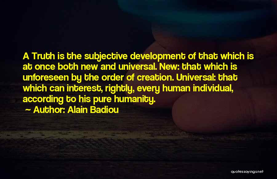 Alain Badiou Quotes: A Truth Is The Subjective Development Of That Which Is At Once Both New And Universal. New: That Which Is