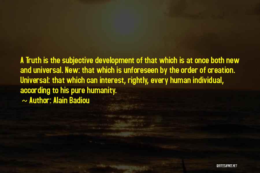 Alain Badiou Quotes: A Truth Is The Subjective Development Of That Which Is At Once Both New And Universal. New: That Which Is