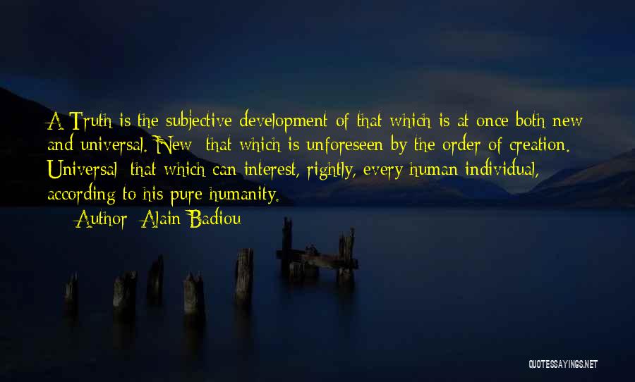 Alain Badiou Quotes: A Truth Is The Subjective Development Of That Which Is At Once Both New And Universal. New: That Which Is