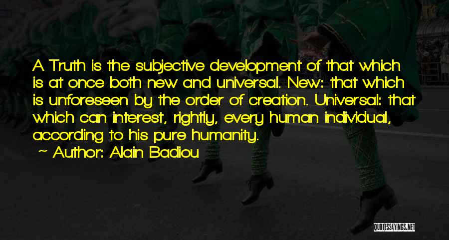 Alain Badiou Quotes: A Truth Is The Subjective Development Of That Which Is At Once Both New And Universal. New: That Which Is