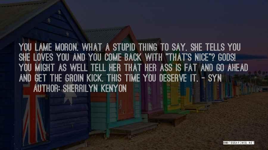 Sherrilyn Kenyon Quotes: You Lame Moron. What A Stupid Thing To Say. She Tells You She Loves You And You Come Back With