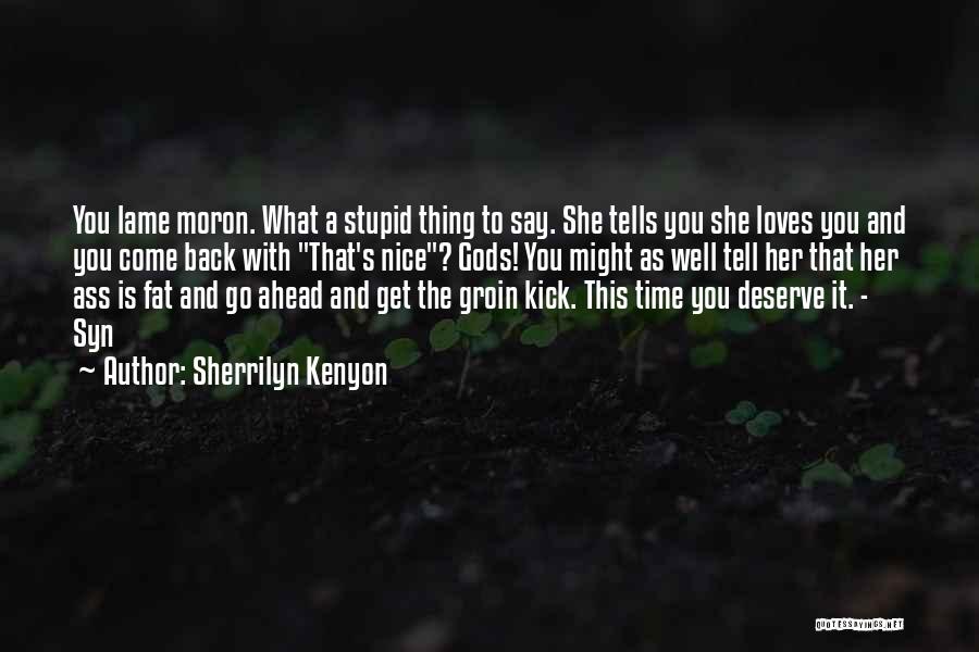 Sherrilyn Kenyon Quotes: You Lame Moron. What A Stupid Thing To Say. She Tells You She Loves You And You Come Back With