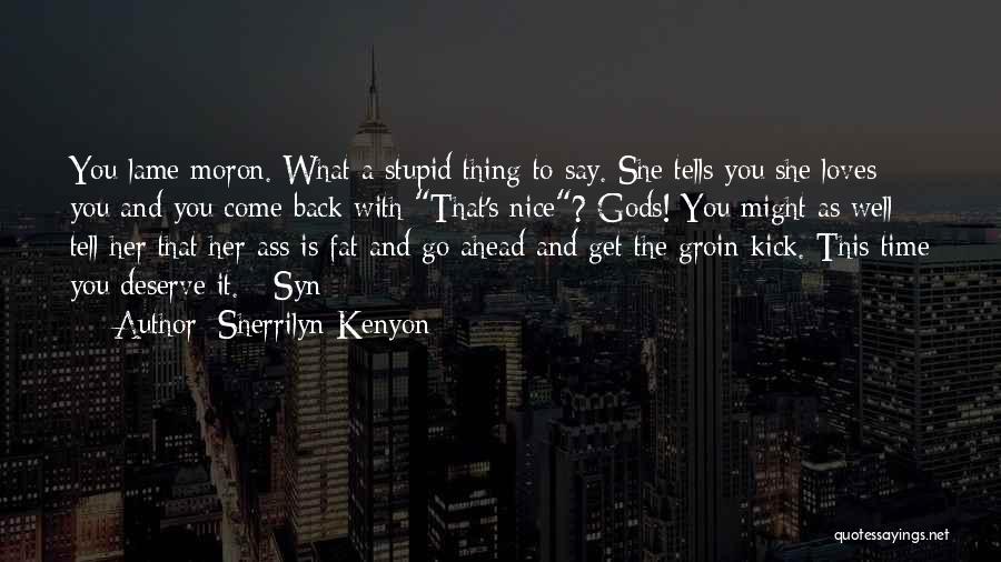 Sherrilyn Kenyon Quotes: You Lame Moron. What A Stupid Thing To Say. She Tells You She Loves You And You Come Back With