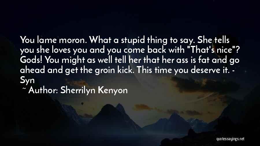Sherrilyn Kenyon Quotes: You Lame Moron. What A Stupid Thing To Say. She Tells You She Loves You And You Come Back With