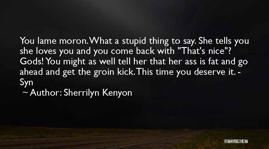 Sherrilyn Kenyon Quotes: You Lame Moron. What A Stupid Thing To Say. She Tells You She Loves You And You Come Back With