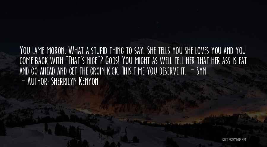 Sherrilyn Kenyon Quotes: You Lame Moron. What A Stupid Thing To Say. She Tells You She Loves You And You Come Back With