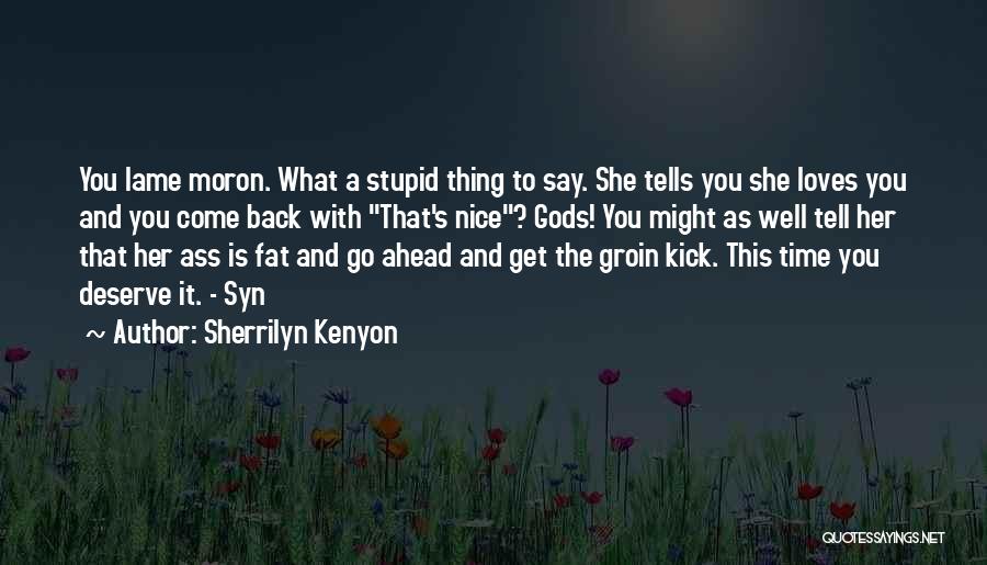 Sherrilyn Kenyon Quotes: You Lame Moron. What A Stupid Thing To Say. She Tells You She Loves You And You Come Back With